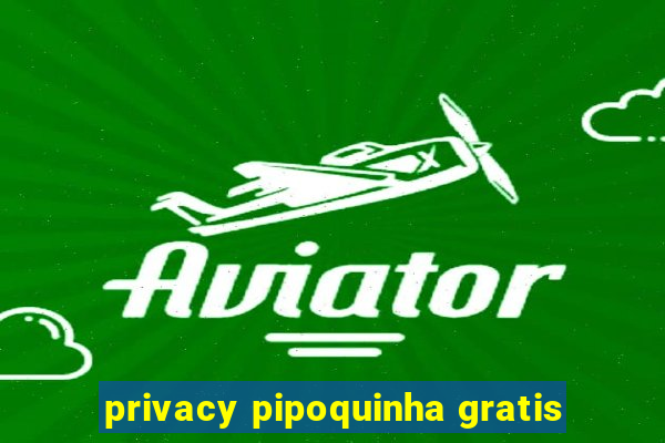 privacy pipoquinha gratis